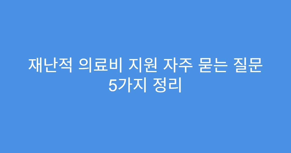 재난적 의료비 지원 자주 묻는 질문 5가지 정리