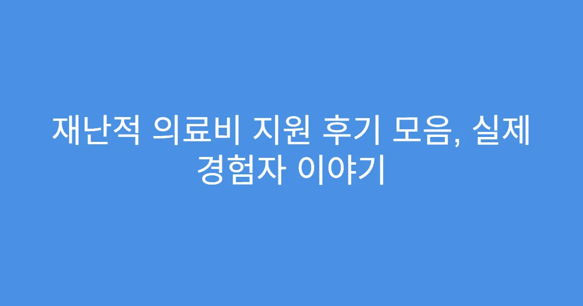 재난적 의료비 지원 후기 모음, 실제 경험자 이야기