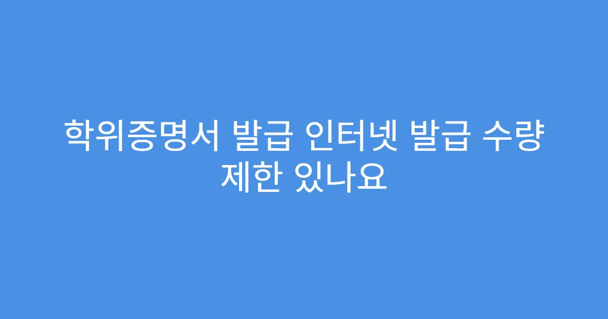 학위증명서 발급 인터넷 발급 수량 제한 있나요