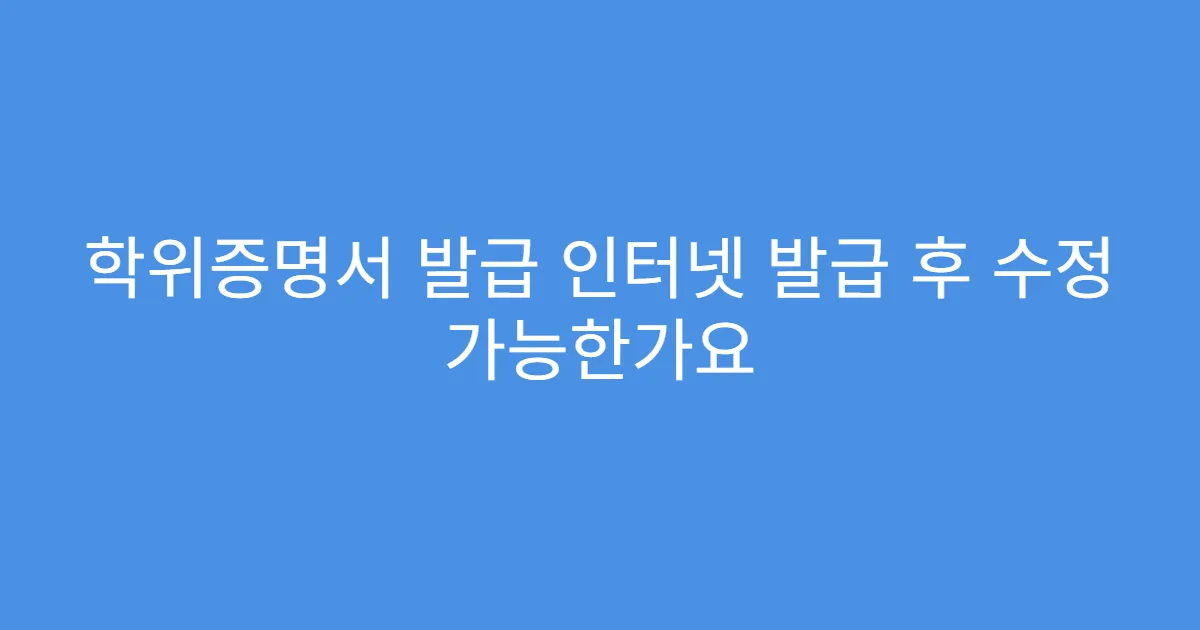 학위증명서 발급 인터넷 발급 후 수정 가능한가요