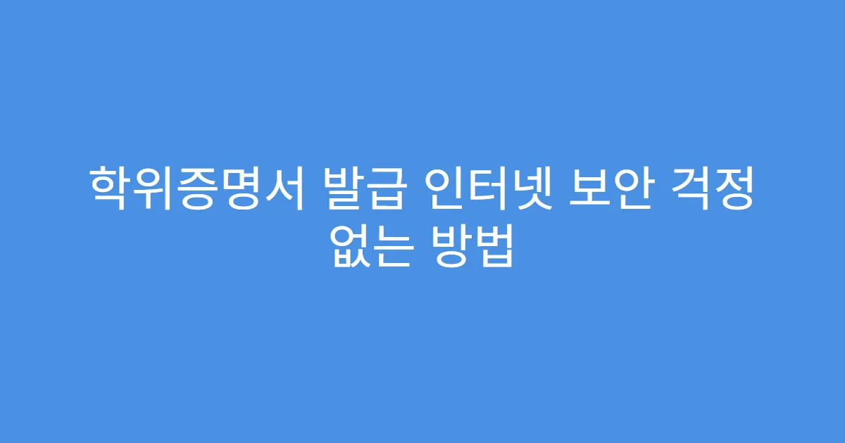 학위증명서 발급 인터넷 보안 걱정 없는 방법