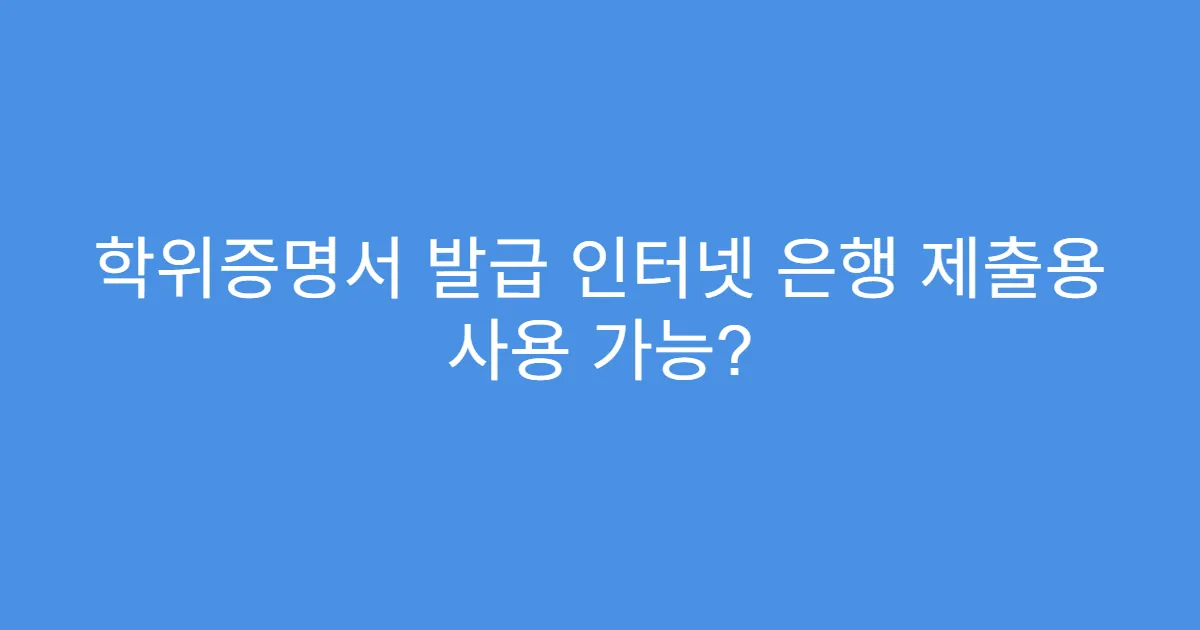 학위증명서 발급 인터넷 은행 제출용 사용 가능?