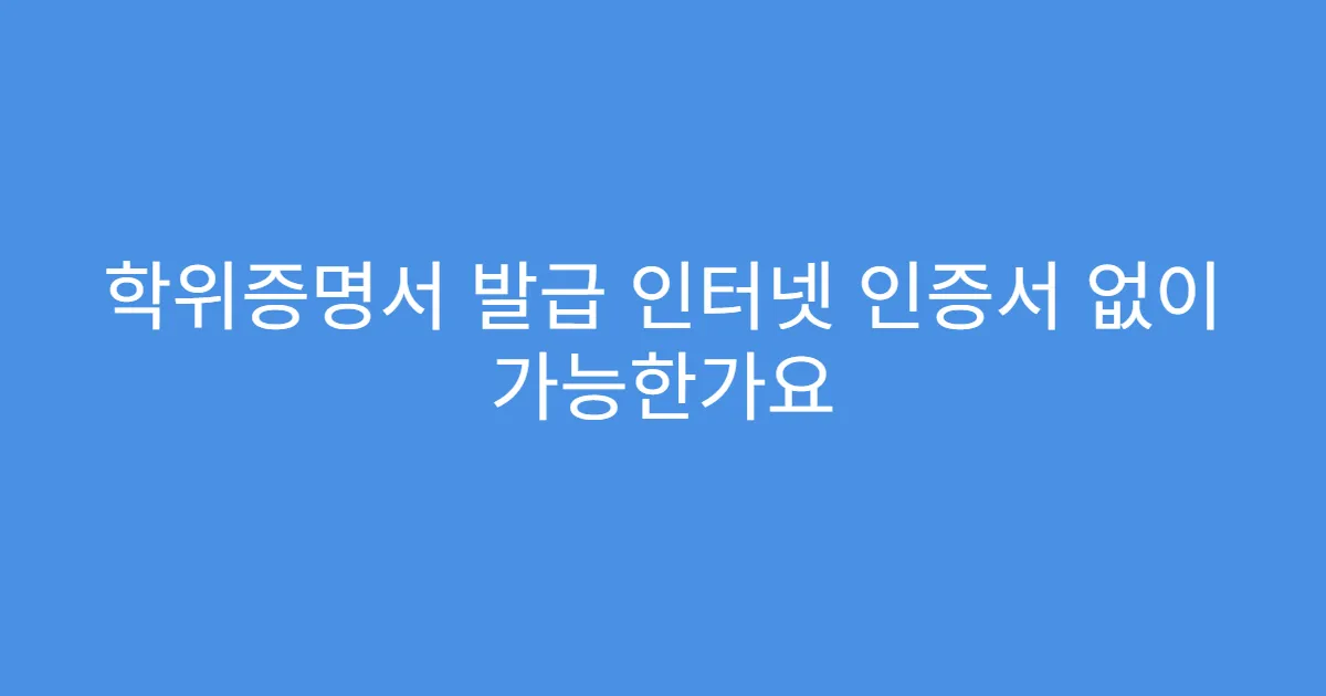 학위증명서 발급 인터넷 인증서 없이 가능한가요
