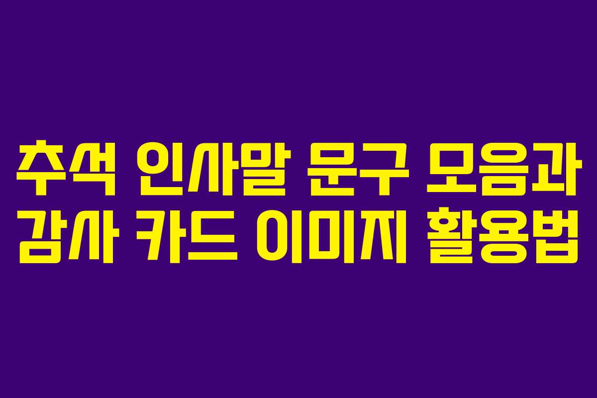 추석 인사말 문구 모음과 감사 카드 이미지 활용법
