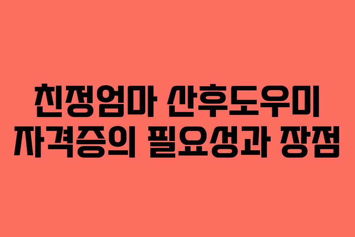 친정엄마 산후도우미 자격증의 필요성과 장점