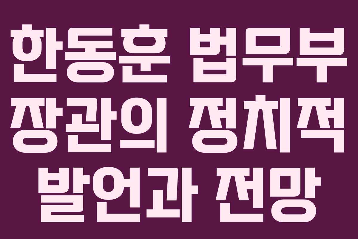 한동훈 법무부 장관의 정치적 발언과 전망