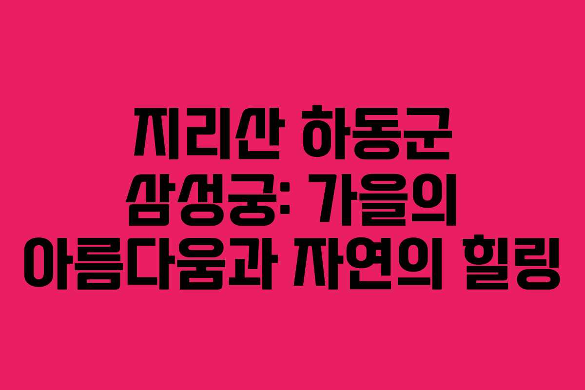 지리산 하동군 삼성궁: 가을의 아름다움과 자연의 힐링