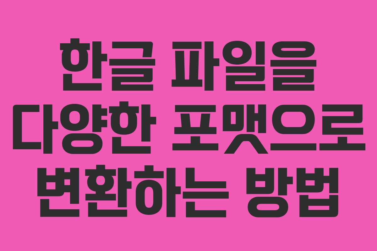 한글 파일을 다양한 포맷으로 변환하는 방법 한글 파일을 다양한 포맷으로 변환하는 방법