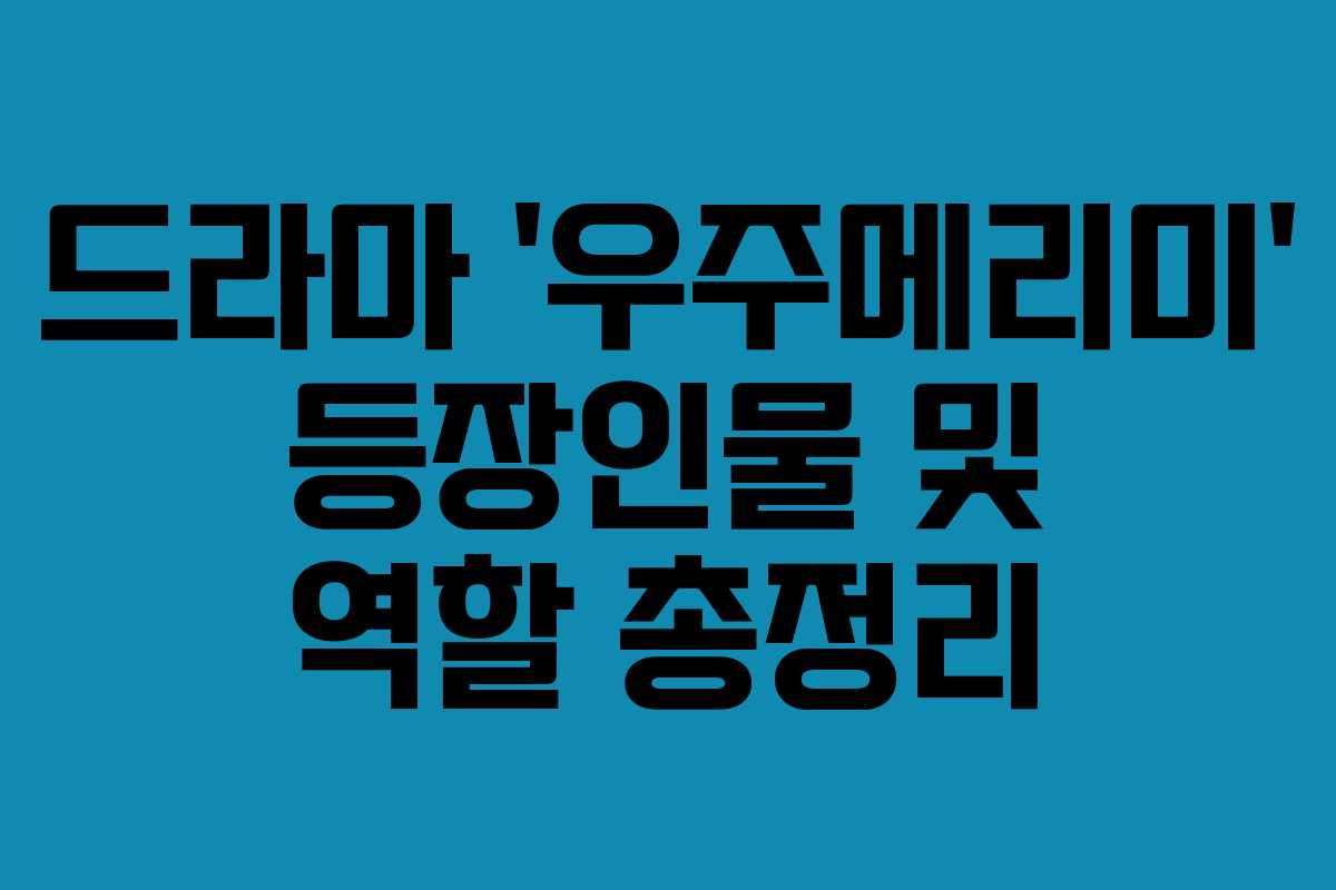 드라마 ‘우주메리미’ 등장인물 및 역할 총정리 드라마 ‘우주메리미’ 등장인물 및 역할 총정리