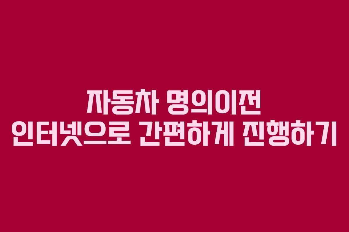 자동차 명의이전 인터넷으로 간편하게 진행하기 자동차 명의이전 인터넷으로 간편하게 진행하기