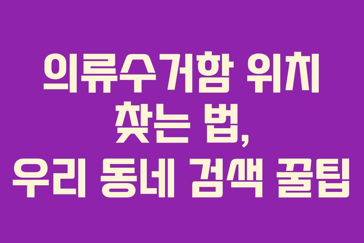 의류수거함 위치 찾는 법, 우리 동네 검색 꿀팁 의류수거함 위치 찾는 법, 우리 동네 검색 꿀팁