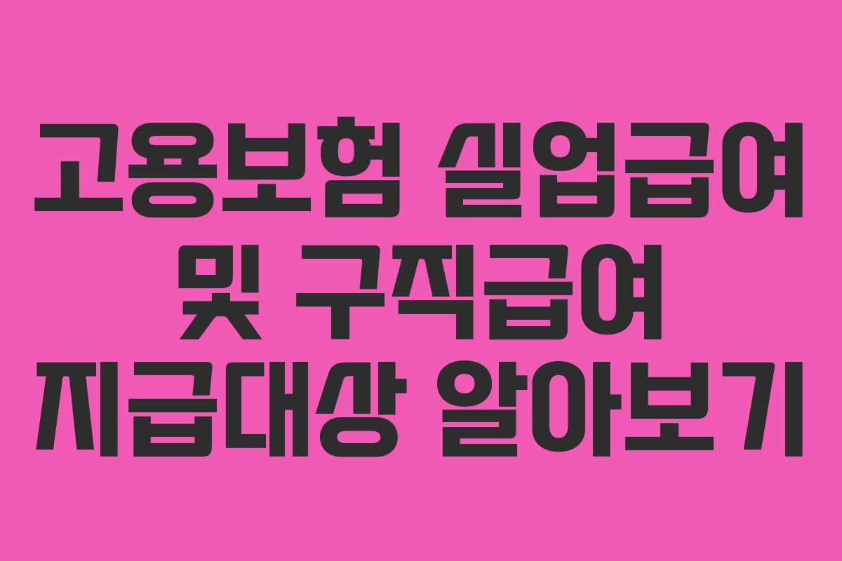 고용보험 실업급여 및 구직급여 지급대상 알아보기 고용보험 실업급여 및 구직급여 지급대상 알아보기