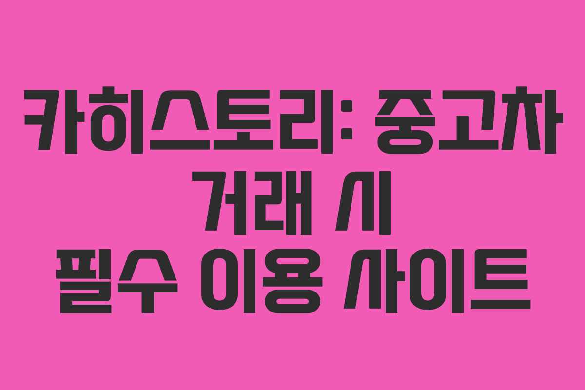 카히스토리: 중고차 거래 시 필수 이용 사이트 카히스토리: 중고차 거래 시 필수 이용 사이트