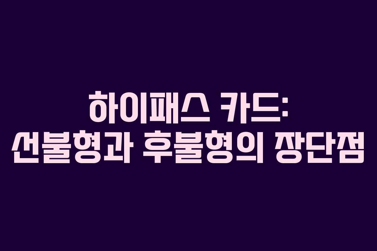 하이패스 카드: 선불형과 후불형의 장단점 하이패스 카드: 선불형과 후불형의 장단점