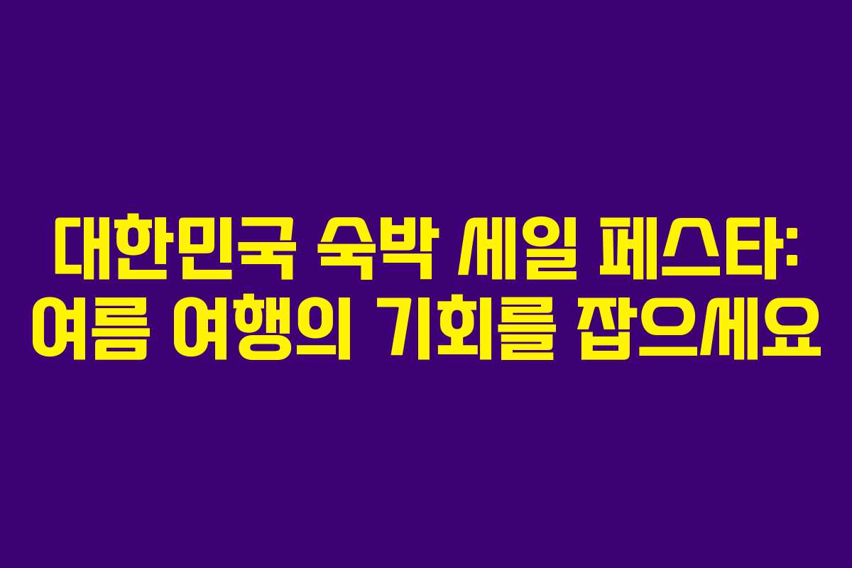 대한민국 숙박 세일 페스타: 여름 여행의 기회를 잡으세요 대한민국 숙박 세일 페스타: 여름 여행의 기회를 잡으세요