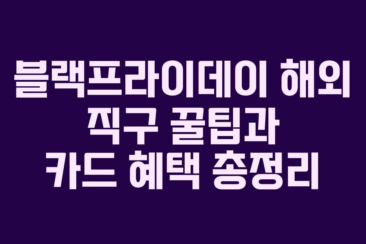 블랙프라이데이 해외 직구 꿀팁과 카드 혜택 총정리 블랙프라이데이 해외 직구 꿀팁과 카드 혜택 총정리