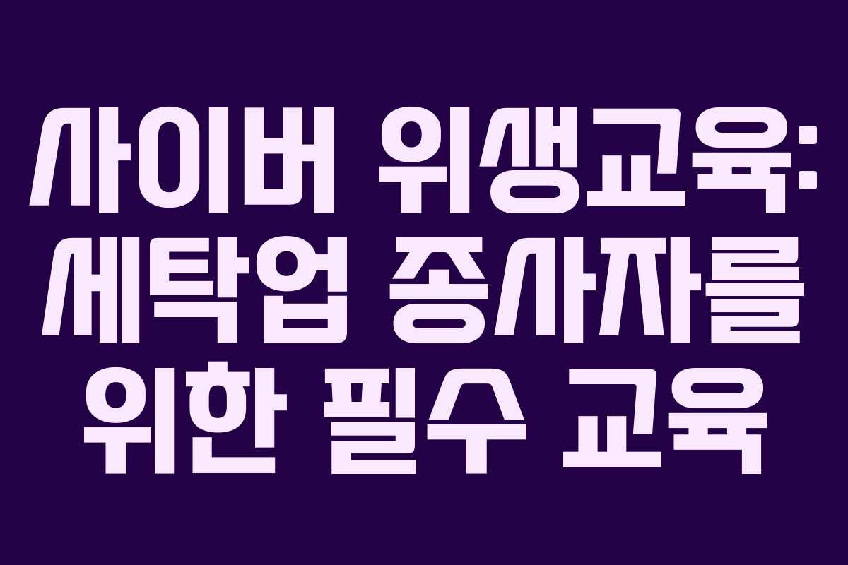 사이버 위생교육: 세탁업 종사자를 위한 필수 교육 사이버 위생교육: 세탁업 종사자를 위한 필수 교육