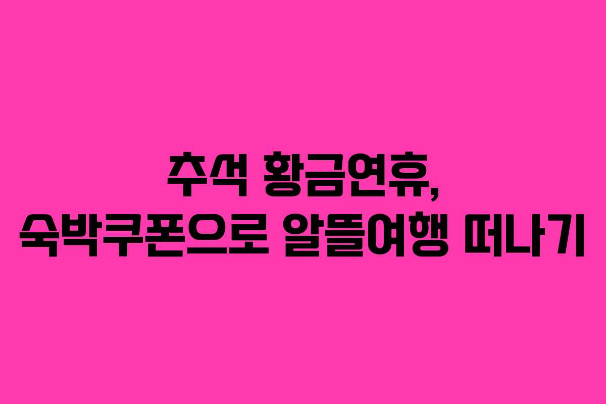 추석 황금연휴, 숙박쿠폰으로 알뜰여행 떠나기 추석 황금연휴, 숙박쿠폰으로 알뜰여행 떠나기