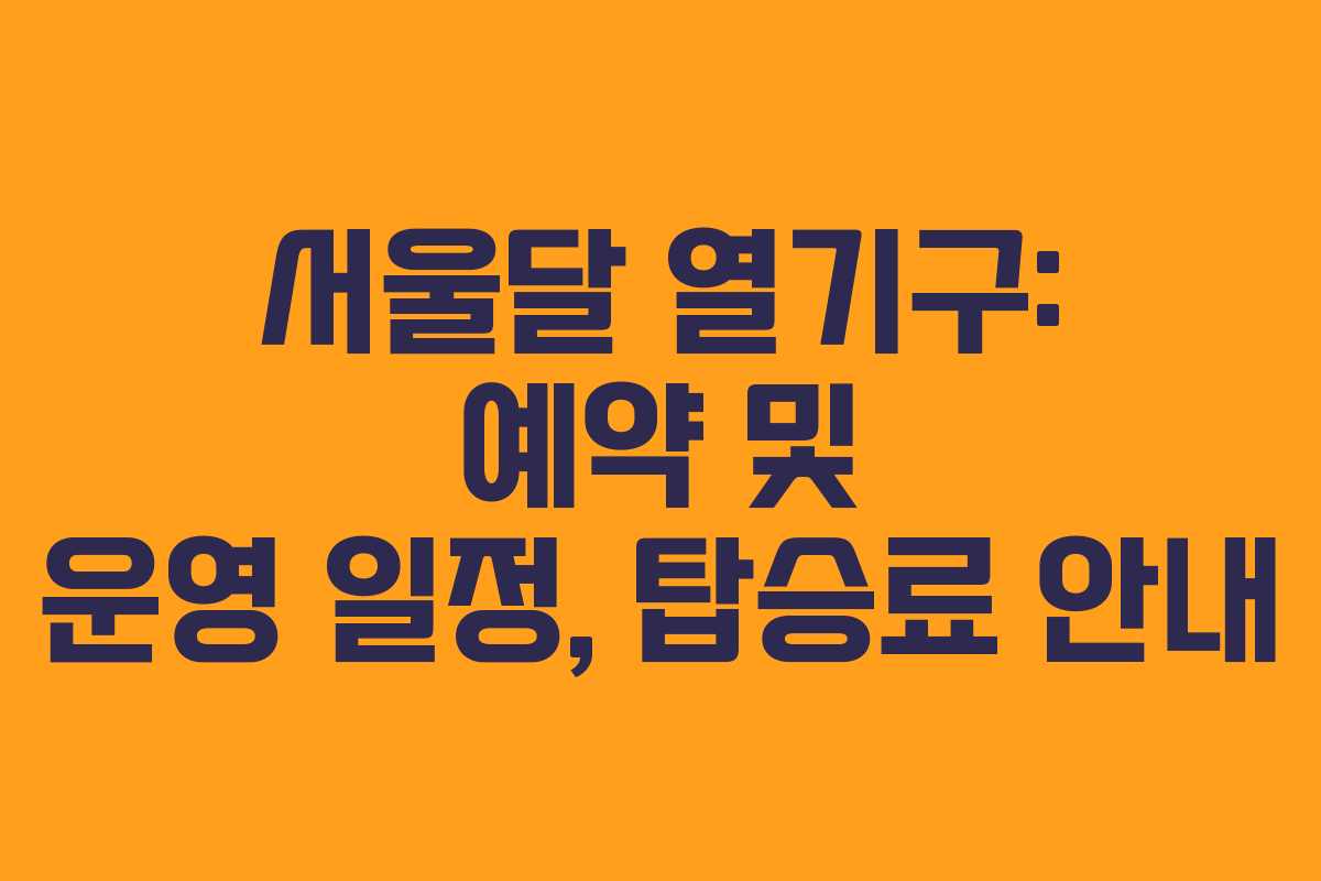 서울달 열기구: 예약 및 운영 일정, 탑승료 안내