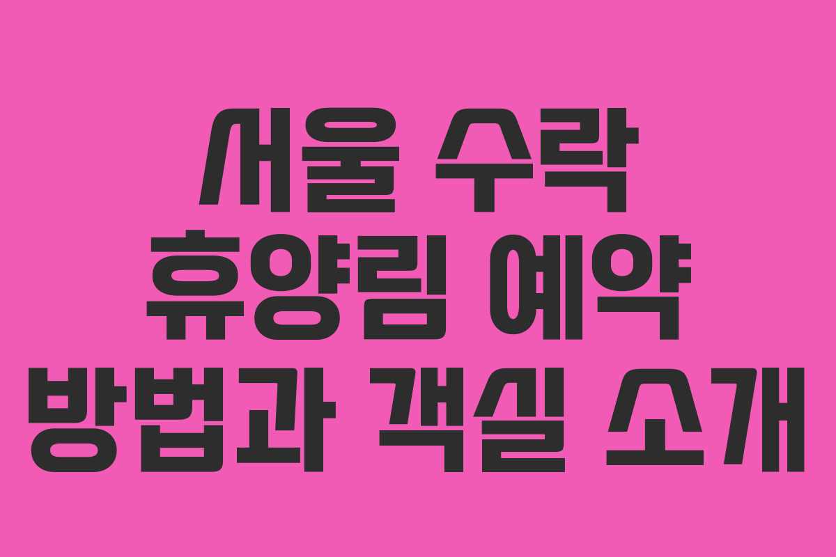 서울 수락 휴양림 예약 방법과 객실 소개