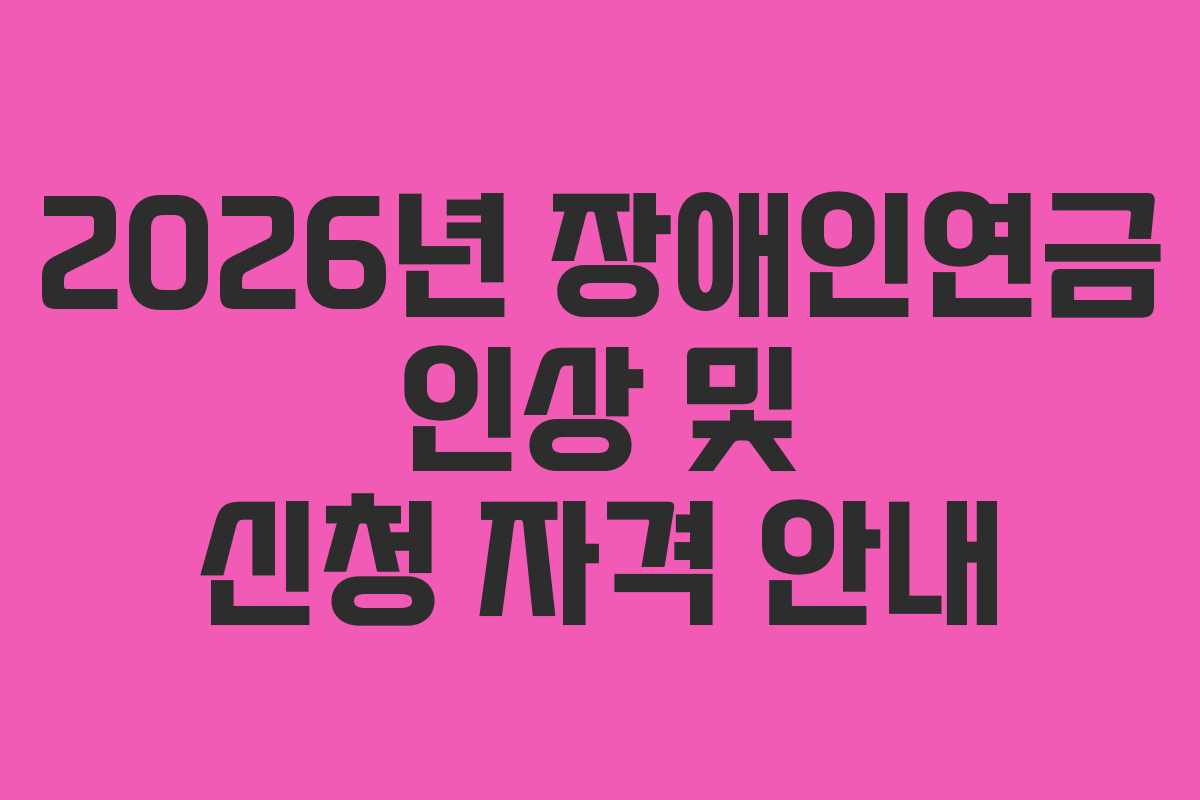 2026년 장애인연금 인상 및 신청 자격 안내