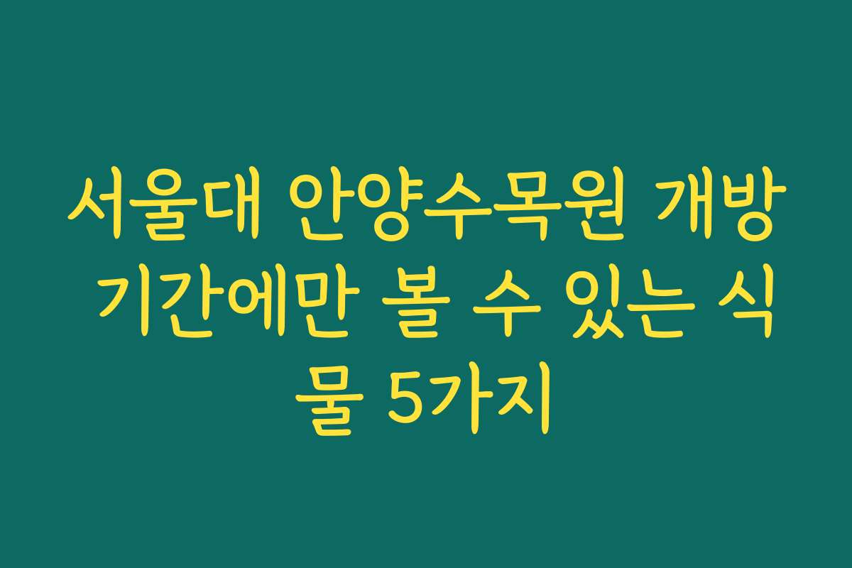 서울대 안양수목원 개방 기간에만 볼 수 있는 식물 5가지