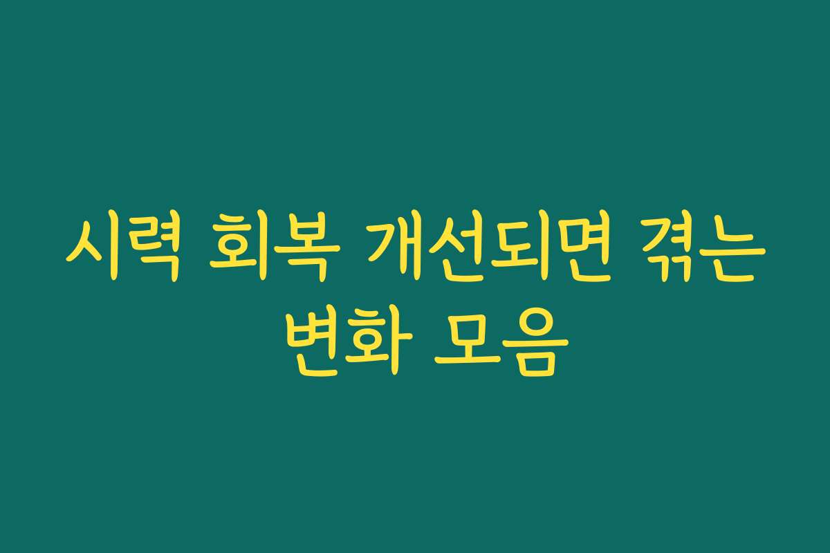 시력 회복 개선되면 겪는 변화 모음