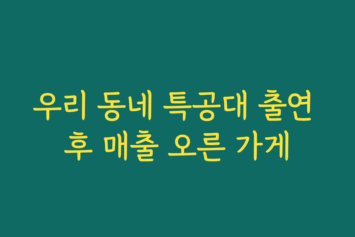 우리 동네 특공대 출연 후 매출 오른 가게
