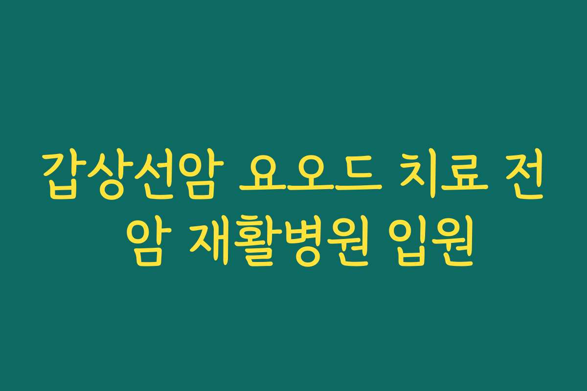 갑상선암 요오드 치료 전 암 재활병원 입원
