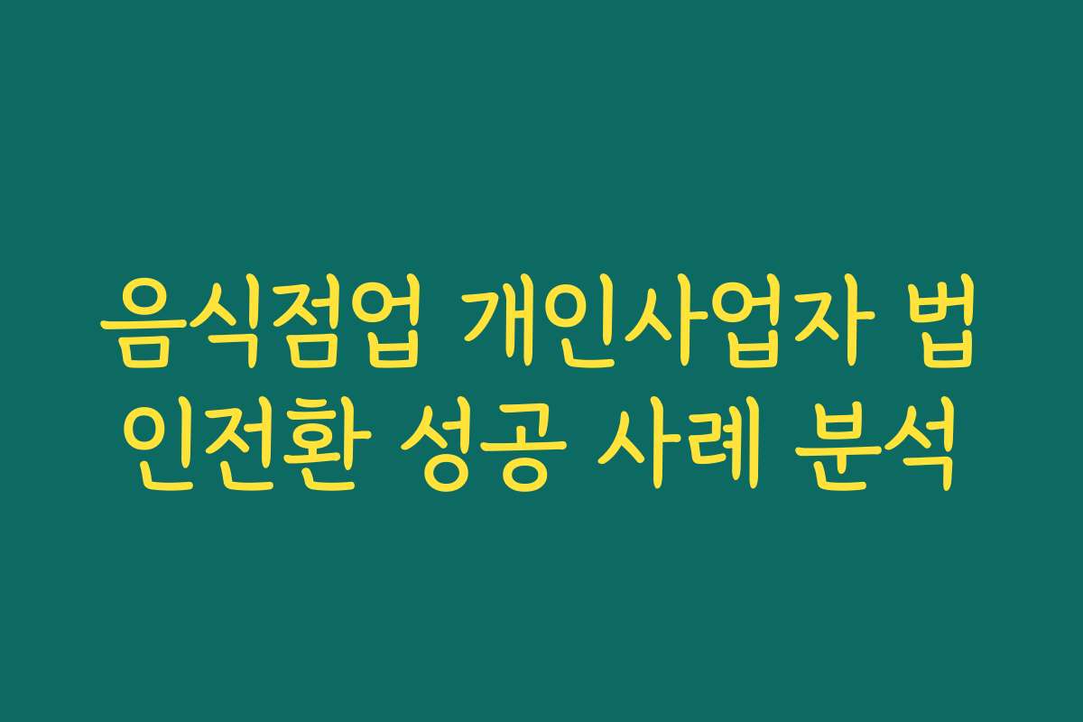 음식점업 개인사업자 법인전환 성공 사례 분석