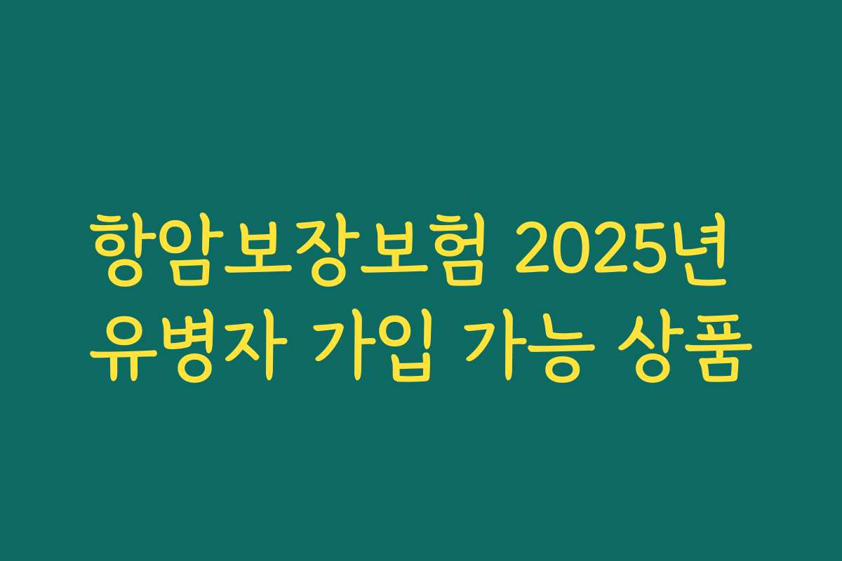 항암보장보험 2025년 유병자 가입 가능 상품