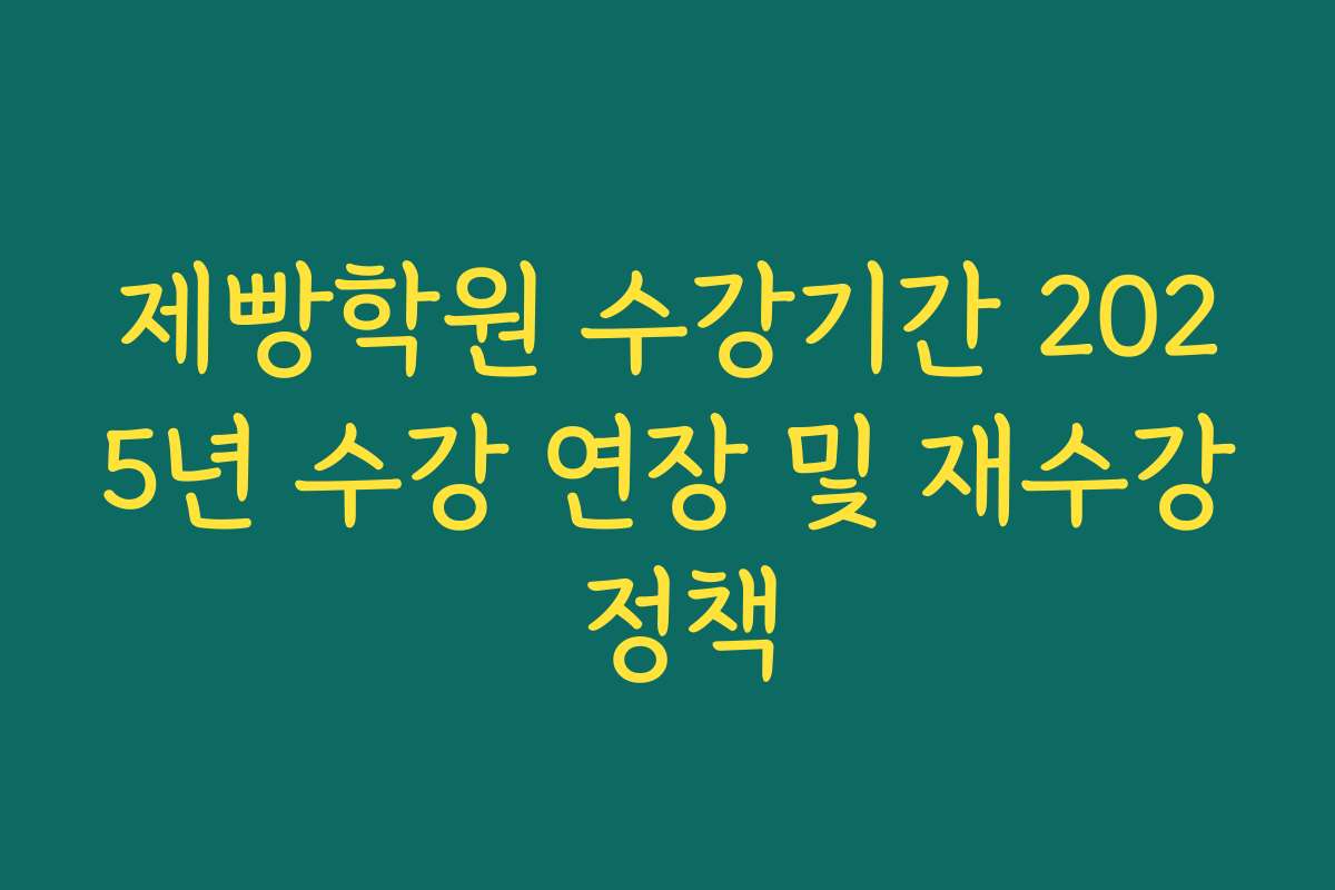 제빵학원 수강기간 2025년 수강 연장 및 재수강 정책