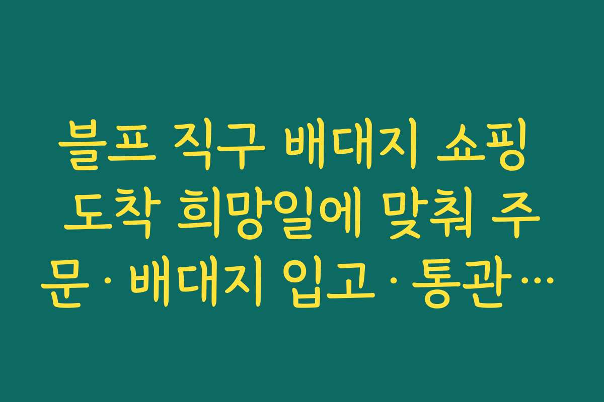 블프 직구 배대지 쇼핑 도착 희망일에 맞춰 주문·배대지 입고·통관·국내배송까지 일정 계산하기