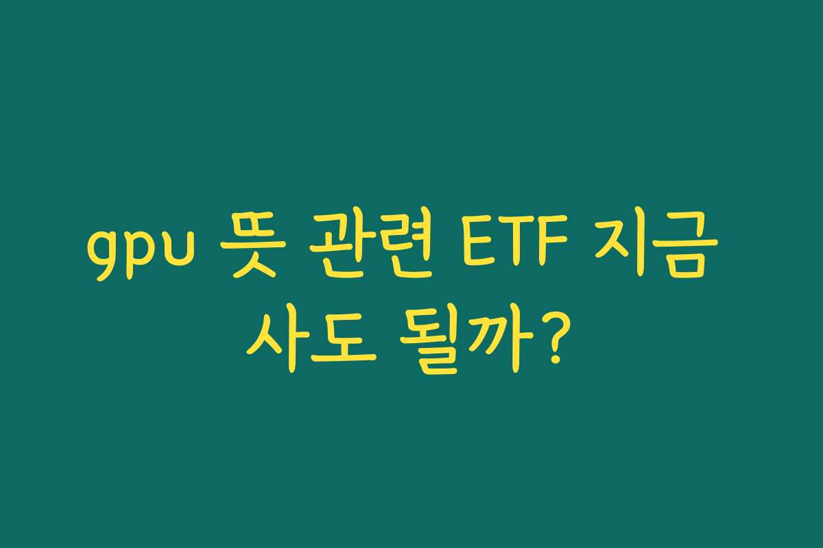 gpu 뜻 관련 ETF 지금 사도 될까?