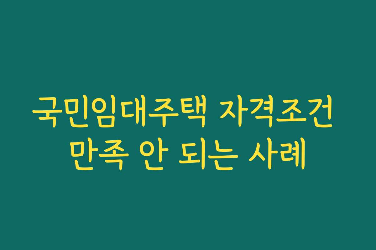 국민임대주택 자격조건 만족 안 되는 사례