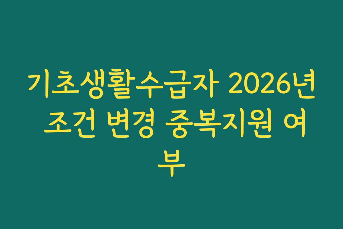 기초생활수급자 2026년 조건 변경 중복지원 여부