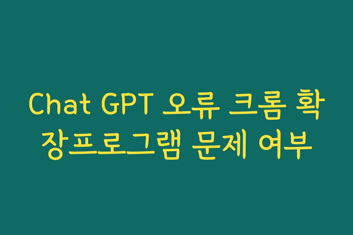 Chat GPT 오류 크롬 확장프로그램 문제 여부