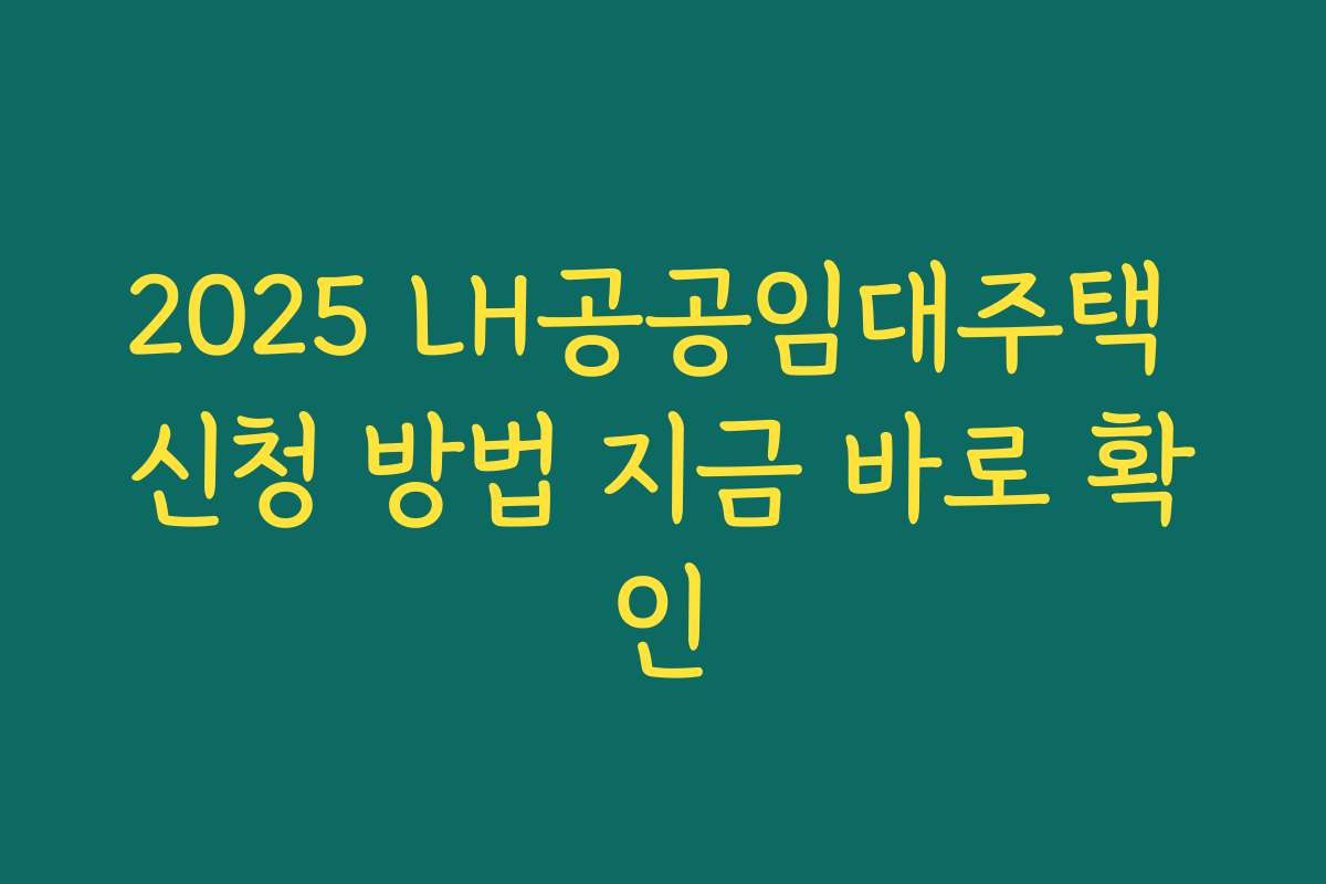 2025 LH공공임대주택 신청 방법 지금 바로 확인
