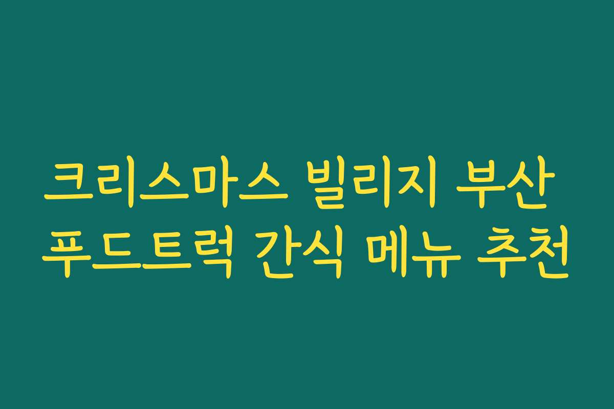 크리스마스 빌리지 부산 푸드트럭 간식 메뉴 추천