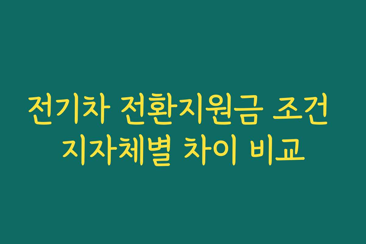 전기차 전환지원금 조건 지자체별 차이 비교