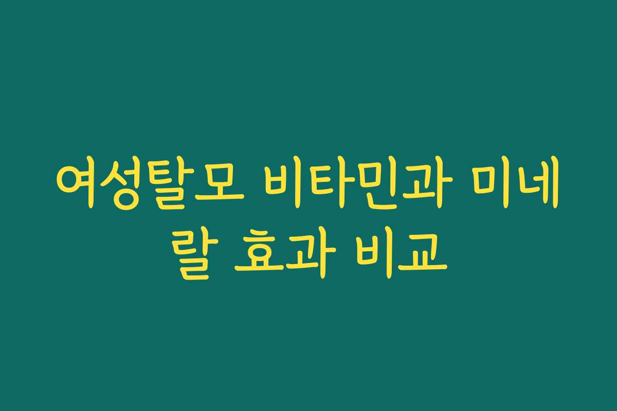 여성탈모 비타민과 미네랄 효과 비교