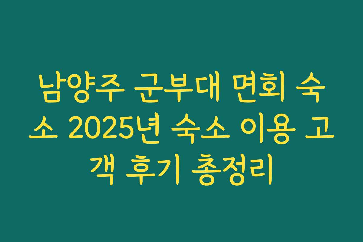 남양주 군부대 면회 숙소 2025년 숙소 이용 고객 후기 총정리