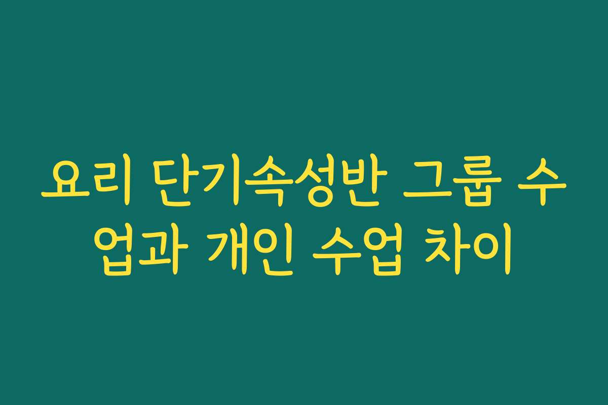 요리 단기속성반 그룹 수업과 개인 수업 차이