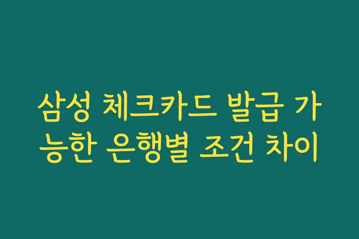 삼성 체크카드 발급 가능한 은행별 조건 차이