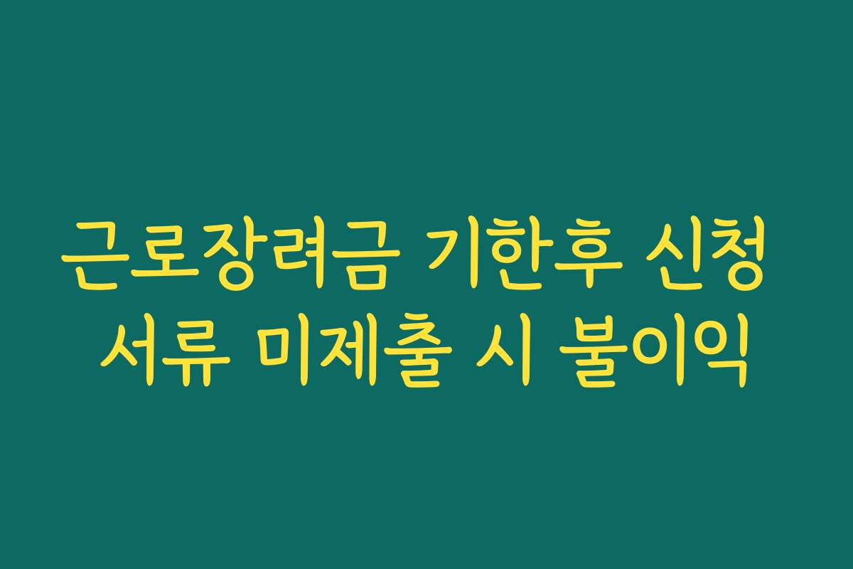 근로장려금 기한후 신청 서류 미제출 시 불이익