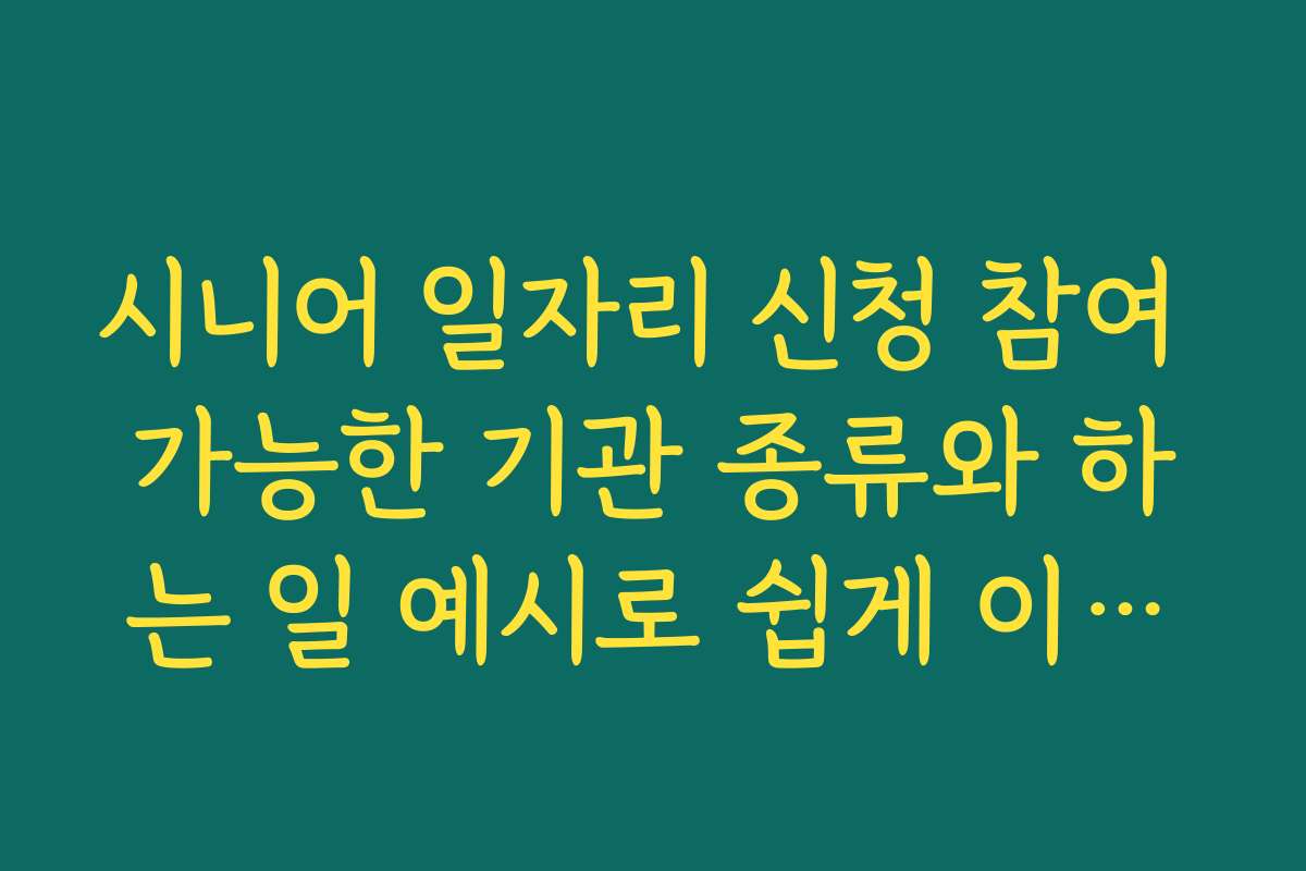 시니어 일자리 신청 참여 가능한 기관 종류와 하는 일 예시로 쉽게 이해하기