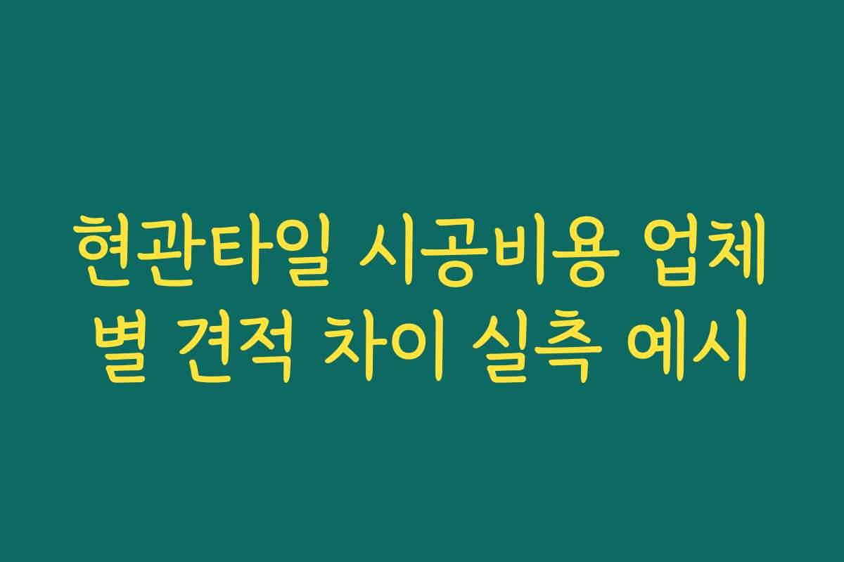 현관타일 시공비용 업체별 견적 차이 실측 예시
