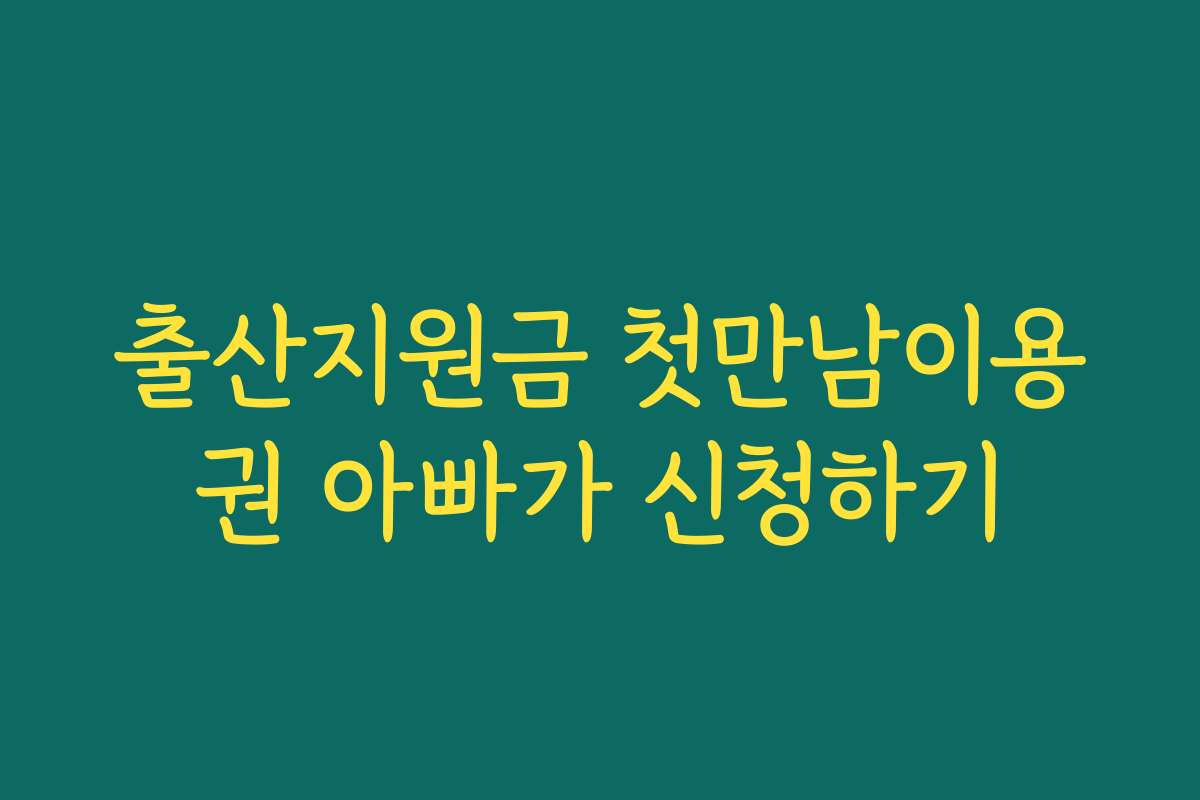 출산지원금 첫만남이용권 아빠가 신청하기