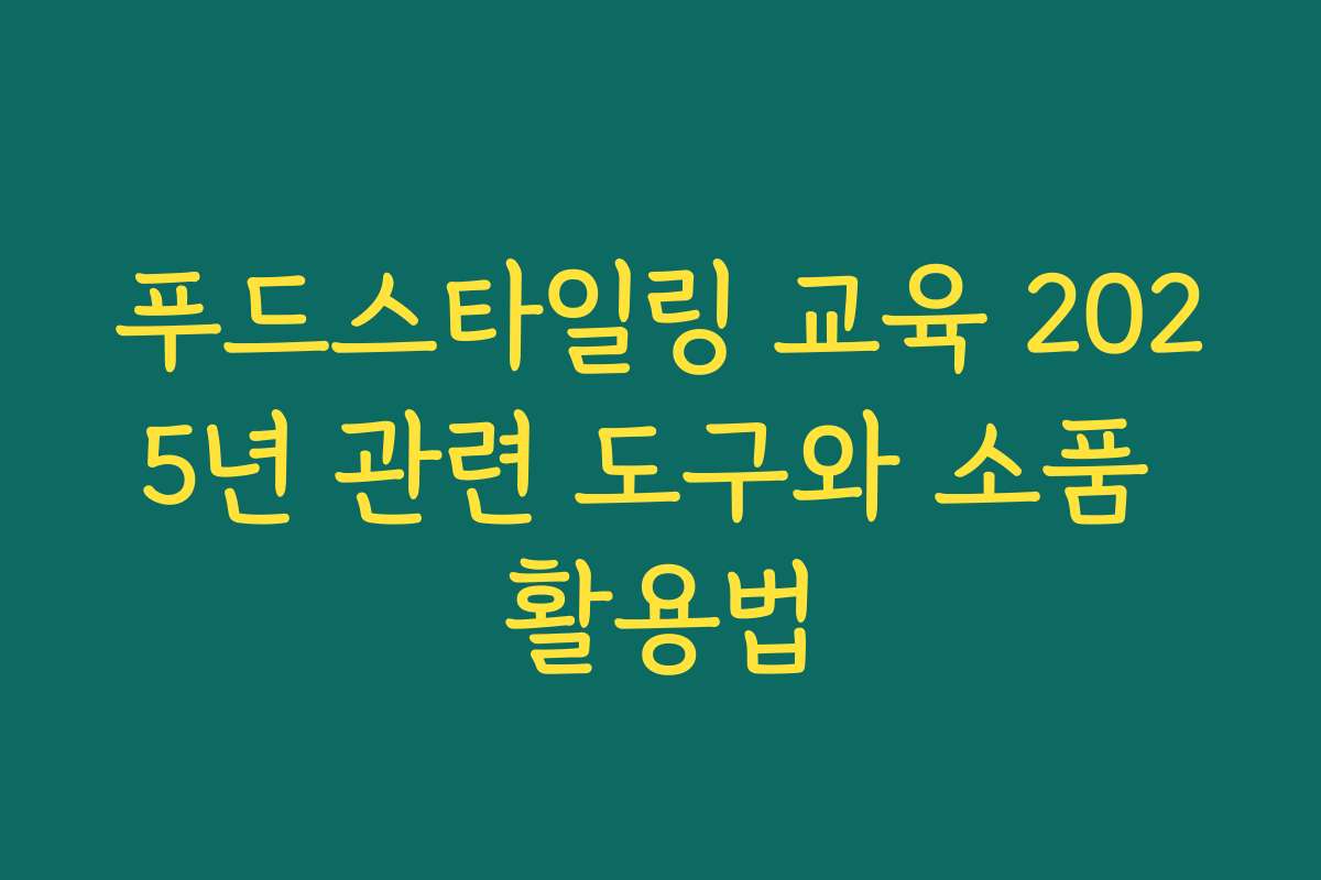 푸드스타일링 교육 2025년 관련 도구와 소품 활용법