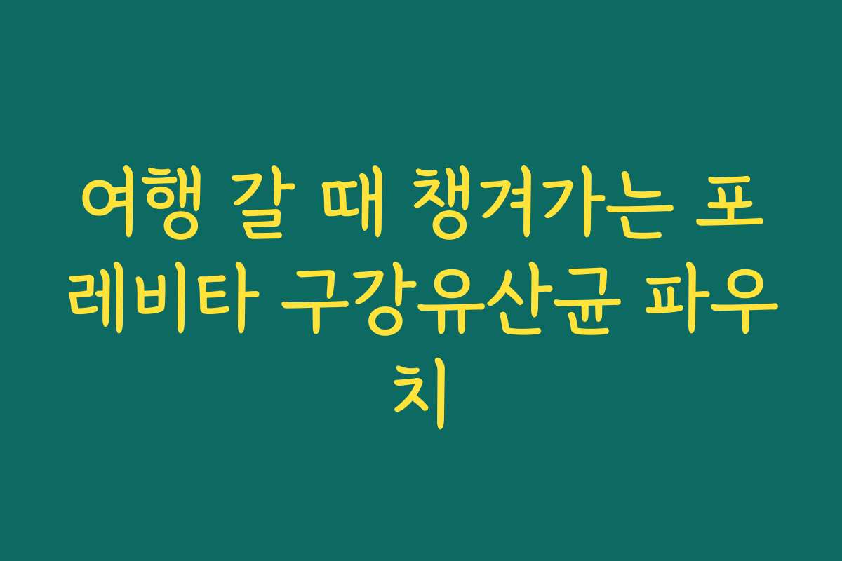 여행 갈 때 챙겨가는 포레비타 구강유산균 파우치